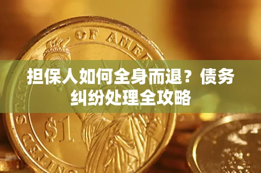 济南担保人如何全身而退？债务纠纷处理全攻略