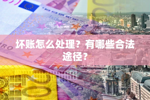 济南坏账怎么处理？有哪些合法途径？