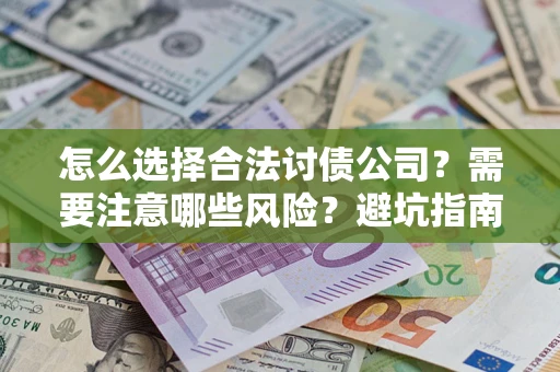济南怎么选择合法讨债公司？需要注意哪些风险？避坑指南来了！