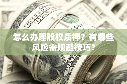 济南怎么办理股权质押？有哪些风险需规避技巧？