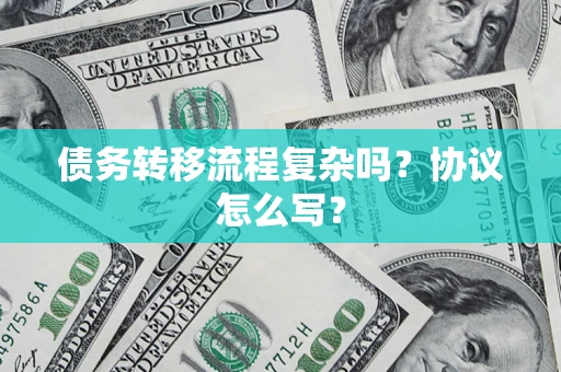 济南债务转移流程复杂吗？协议怎么写？