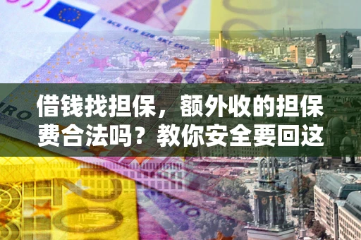 济南借钱找担保，额外收的担保费合法吗？教你安全要回这笔钱