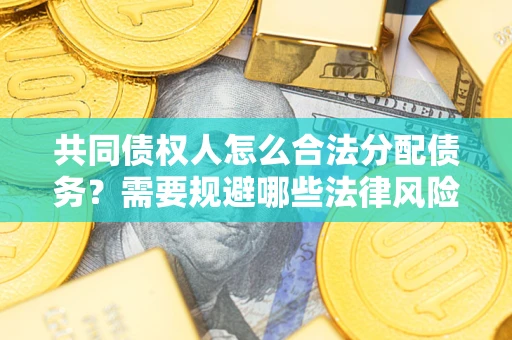 济南共同债权人怎么合法分配债务？需要规避哪些法律风险？