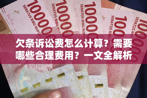 济南欠条诉讼费怎么计算？需要哪些合理费用？一文全解析
