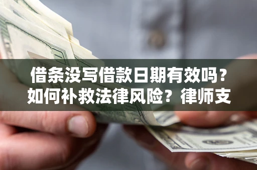 济南借条没写借款日期有效吗？如何补救法律风险？律师支招