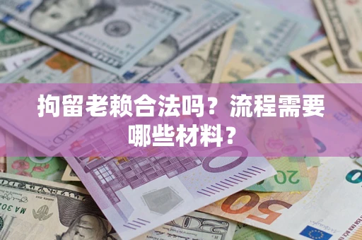 济南拘留老赖合法吗？流程需要哪些材料？
