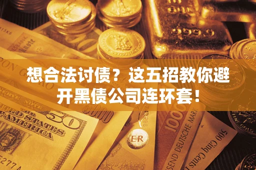 济南想合法讨债？这五招教你避开黑债公司连环套！