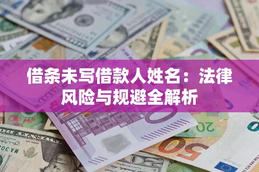 济南借条未写借款人姓名：法律风险与规避全解析