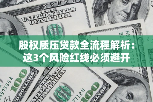 济南股权质压贷款全流程解析：这3个风险红线必须避开