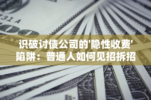 济南识破讨债公司的'隐性收费'陷阱：普通人如何见招拆招？