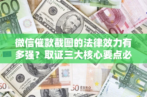 济南微信催款截图的法律效力有多强？取证三大核心要点必须知道！