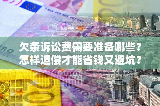 济南欠条诉讼费需要准备哪些？怎样追偿才能省钱又避坑？