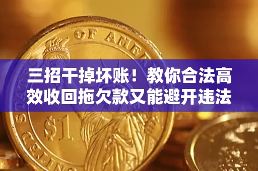 济南三招干掉坏账！教你合法高效收回拖欠款又能避开违法雷区