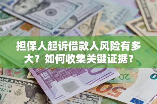 济南担保人起诉借款人风险有多大？如何收集关键证据？