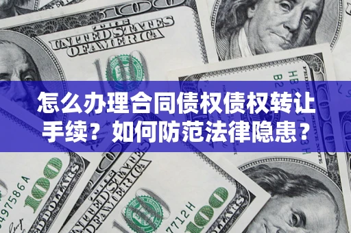 济南怎么办理合同债权债权转让手续？如何防范法律隐患？