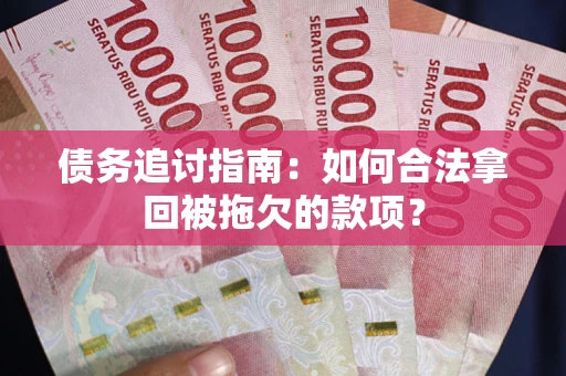 济南债务追讨指南：如何合法拿回被拖欠的款项？