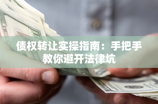 济南债权转让实操指南：手把手教你避开法律坑