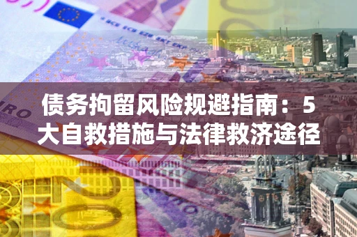 济南债务拘留风险规避指南：5大自救措施与法律救济途径