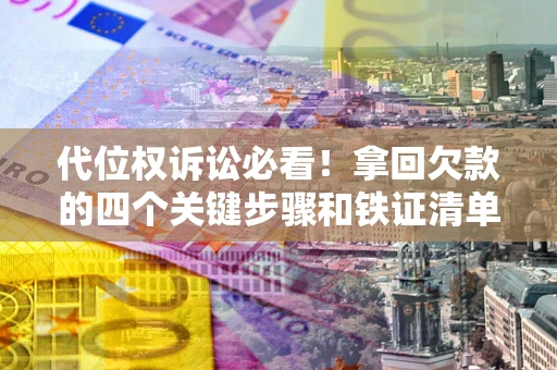 济南代位权诉讼必看!拿回欠款的四个关键步骤和铁证清单 济南代位权诉讼必看!拿回欠款的四个关键步骤和铁证清单