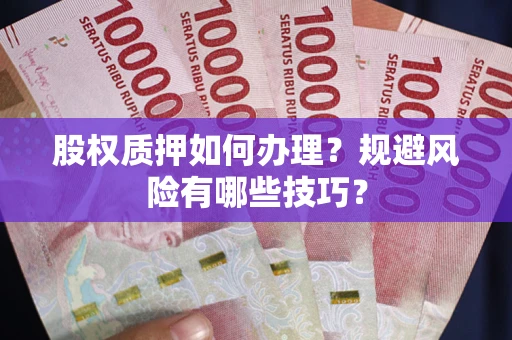 济南股权质押如何办理？规避风险有哪些技巧？