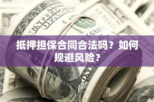 济南抵押担保合同合法吗？如何规避风险？