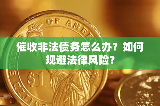 济南催收非法债务怎么办？如何规避法律风险？
