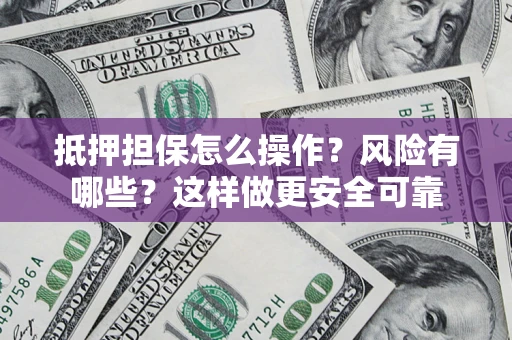 济南抵押担保怎么操作？风险有哪些？这样做更安全可靠