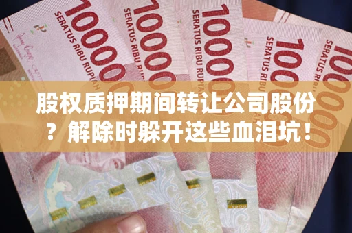 济南股权质押期间转让公司股份？解除时躲开这些血泪坑！