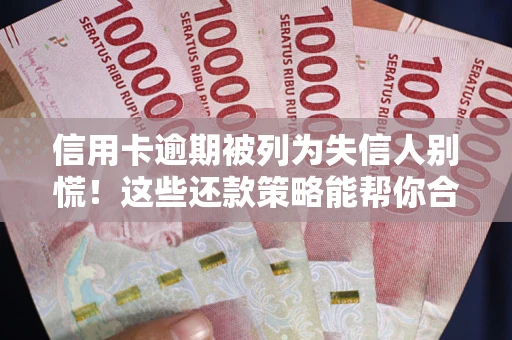 济南信用卡逾期被列为失信人别慌！这些还款策略能帮你合法止损