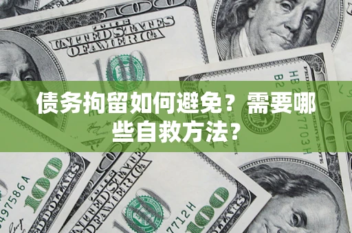 济南债务拘留如何避免？需要哪些自救方法？