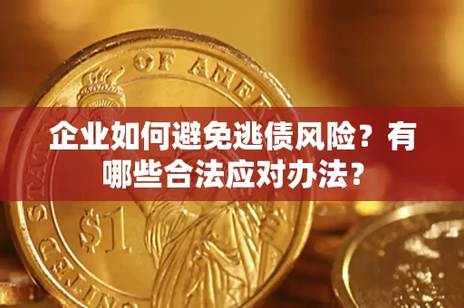 济南企业如何避免逃债风险？有哪些合法应对办法？