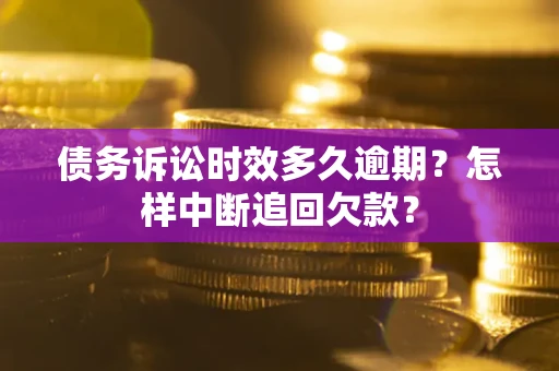 济南债务诉讼时效多久逾期？怎样中断追回欠款？