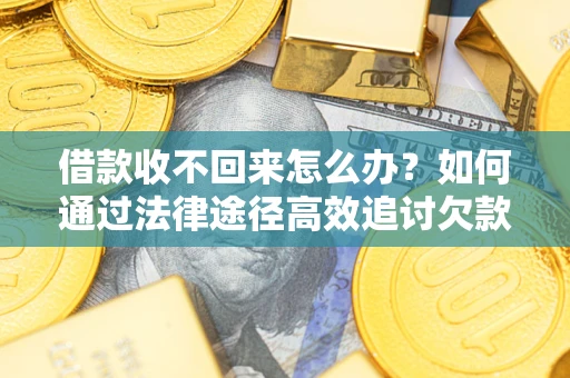 济南借款收不回来怎么办？如何通过法律途径高效追讨欠款？