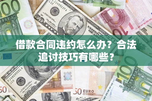 济南借款合同违约怎么办？合法追讨技巧有哪些？