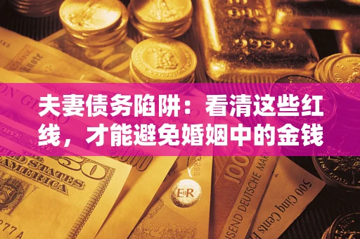 济南夫妻债务陷阱：看清这些红线，才能避免婚姻中的金钱危机