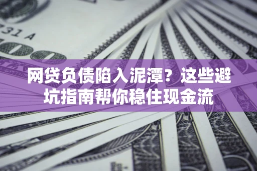 济南网贷负债陷入泥潭？这些避坑指南帮你稳住现金流