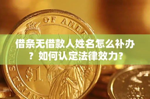 济南借条无借款人姓名怎么补办？如何认定法律效力？