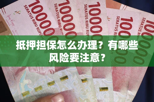 济南抵押担保怎么办理？有哪些风险要注意？