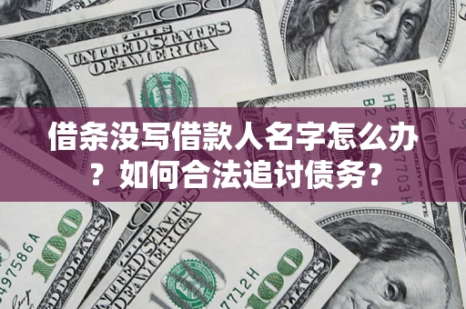 济南借条没写借款人名字怎么办？如何合法追讨债务？