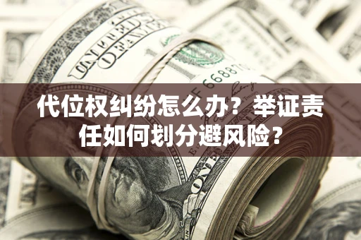 济南代位权纠纷怎么办？举证责任如何划分避风险？