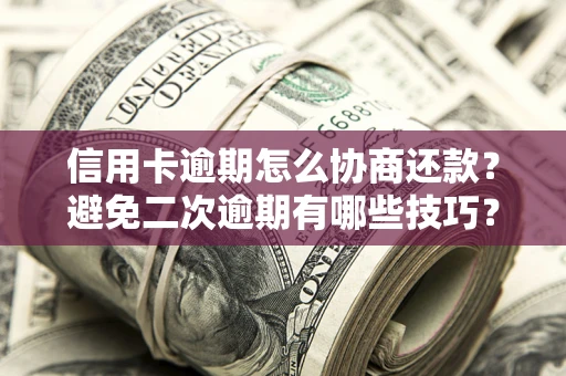 济南信用卡逾期怎么协商还款？避免二次逾期有哪些技巧？