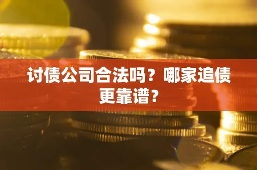 济南讨债公司合法吗？哪家追债更靠谱？