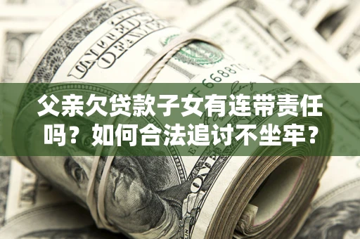 济南父亲欠贷款子女有连带责任吗？如何合法追讨不坐牢？