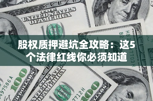 济南股权质押避坑全攻略：这5个法律红线你必须知道