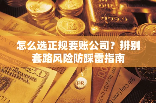 济南怎么选正规要账公司？辨别套路风险防踩雷指南