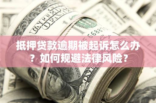 济南抵押贷款逾期被起诉怎么办？如何规避法律风险？