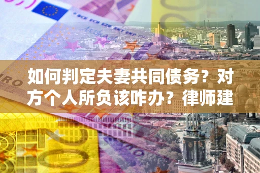 济南如何判定夫妻共同债务？对方个人所负该咋办？律师建议