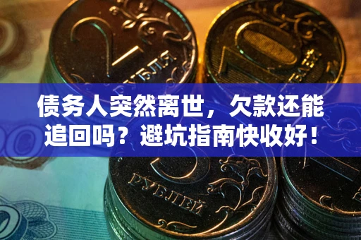 济南债务人突然离世，欠款还能追回吗？避坑指南快收好！