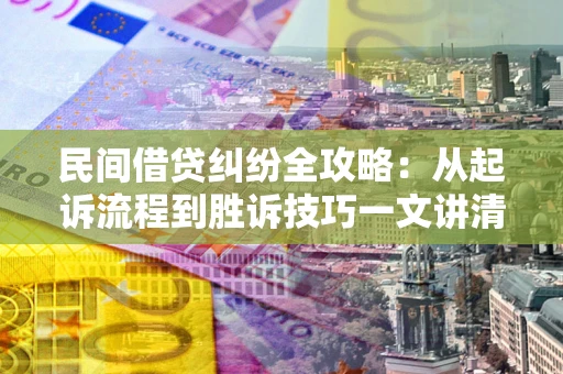 济南民间借贷纠纷全攻略：从起诉流程到胜诉技巧一文讲清