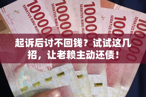 济南起诉后讨不回钱？试试这几招，让老赖主动还债！